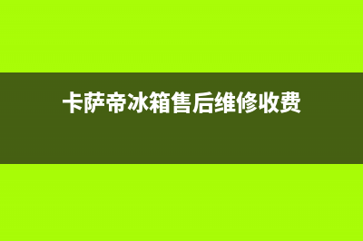 卡萨帝冰箱售后电话24小时2023已更新(400更新)(卡萨帝冰箱售后维修收费)