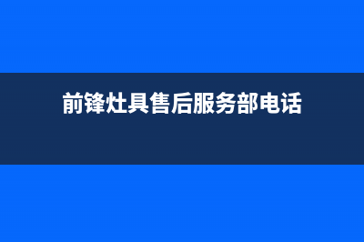 前锋灶具售后服务部(今日(前锋灶具售后服务部电话)