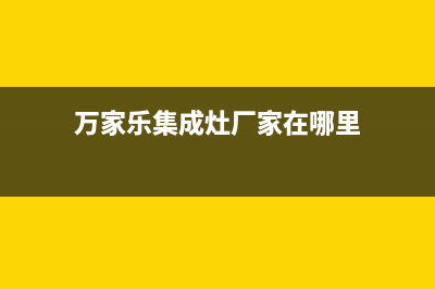 万家乐集成灶厂家统一客服服务中心(今日(万家乐集成灶厂家在哪里)