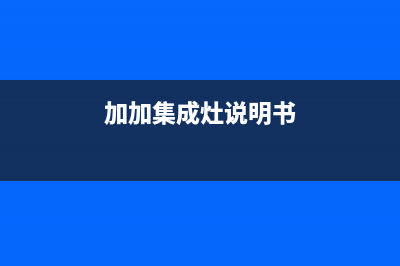 加加集成灶全国服务电话号码(加加集成灶说明书)