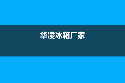 华凌冰箱全国服务热线已更新(400)(华凌冰箱厂家)