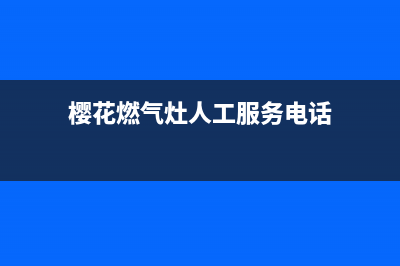 樱花燃气灶人工服务电话2023已更新(400/更新)(樱花燃气灶人工服务电话)