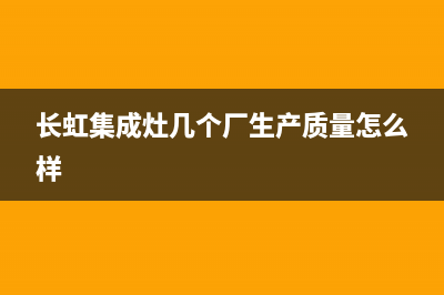 长虹集成灶厂家服务24小时在线预约(长虹集成灶几个厂生产质量怎么样)