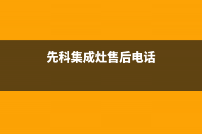 先科集成灶售后维修电话2023已更新(总部400)(先科集成灶售后电话)