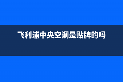 飞利浦中央空调维修电话24小时 维修点(飞利浦中央空调是贴牌的吗)