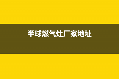 半球灶具400服务电话2023已更新(厂家/更新)(半球燃气灶厂家地址)