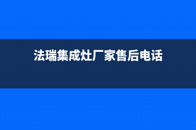 法瑞集成灶厂家统一400人工服务热线2023已更新（今日/资讯）(法瑞集成灶厂家售后电话)