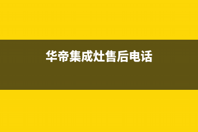 华帝集成灶售后维修电话2023已更新(今日(华帝集成灶售后电话)