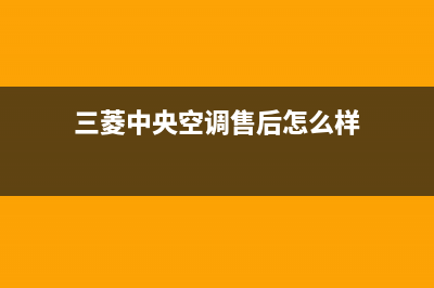 三菱中央空调售后服务电话号码(三菱中央空调售后怎么样)