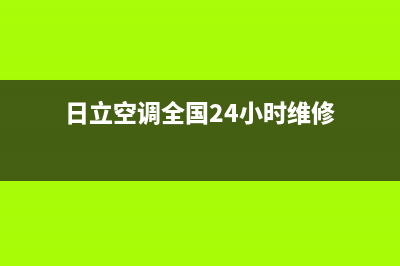 日立空调全国24小时服务电(日立空调全国24小时维修)