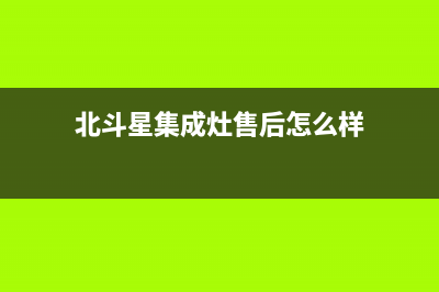 北斗星集成灶售后全国服务电话(今日(北斗星集成灶售后怎么样)