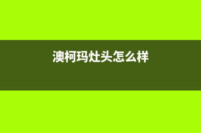 澳柯玛灶具全国服务电话2023已更新(今日(澳柯玛灶头怎么样)