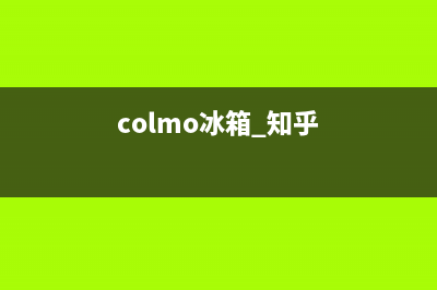 COLMO冰箱全国统一服务热线已更新(总部电话)(colmo冰箱 知乎)