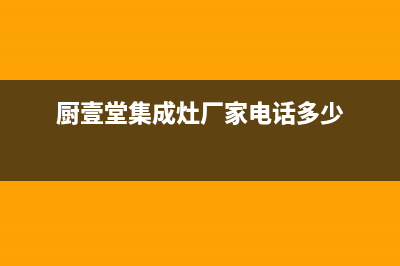 厨壹堂集成灶厂家特约网点客服电话2023已更新(今日(厨壹堂集成灶厂家电话多少)