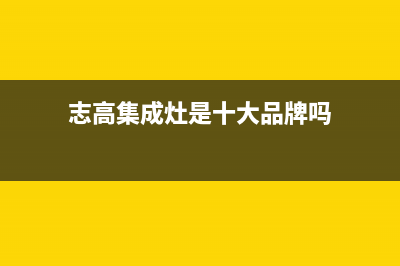 志高集成灶厂家维修售后热线(志高集成灶是十大品牌吗)