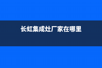 长虹集成灶厂家统一400服务已更新(长虹集成灶厂家在哪里)