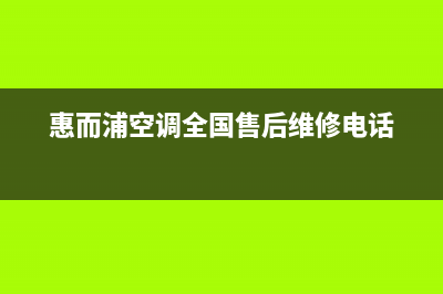 惠而浦空调全国24小时服务电话号码(惠而浦空调全国售后维修电话)