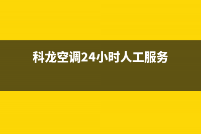 科龙空调24小时售后维修电话(科龙空调24小时人工服务)