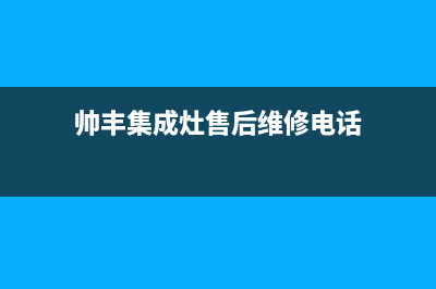 帅丰集成灶售后维修电话号码2023已更新(网点/更新)(帅丰集成灶售后维修电话)