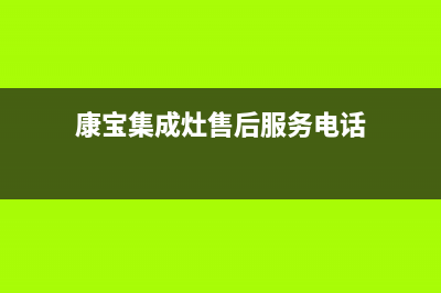 康宝集成灶厂家特约服务中心人工客服(康宝集成灶售后服务电话)