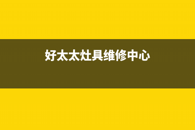 好太太灶具维修服务电话2023已更新(今日(好太太灶具维修中心)