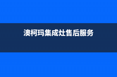 澳柯玛集成灶售后服务电话2023已更新(400/联保)(澳柯玛集成灶售后服务)