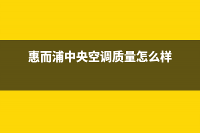 惠而浦中央空调服务电话(惠而浦中央空调质量怎么样)