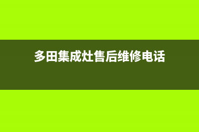 多田集成灶售后24h维修专线/全国统一厂家维修客服电话预约2023(总部(多田集成灶售后维修电话)