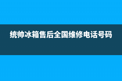 统帅冰箱服务电话24小时(统帅冰箱售后全国维修电话号码)