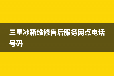 三星冰箱维修售后电话号码(三星冰箱维修售后服务网点电话号码)