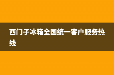 西门子冰箱全国服务电话号码(西门子冰箱全国统一客户服务热线)