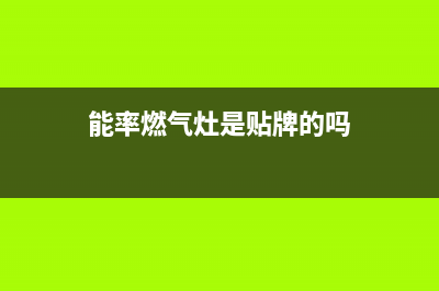 能率燃气灶全国统一服务热线/售后维修客服2023已更新(今日(能率燃气灶是贴牌的吗)