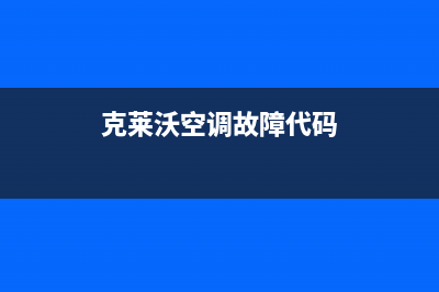 克来沃空调售后电话24小时(克莱沃空调故障代码)