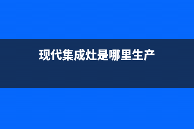 现代集成灶客服电话/售后维修2023已更新(2023更新)(现代集成灶是哪里生产)