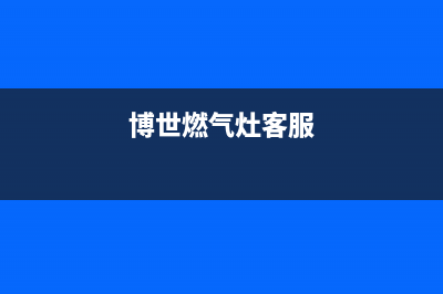 博世燃气灶人工服务电话/全国统一客服24小时电话多少2023已更新（今日/资讯）(博世燃气灶客服)