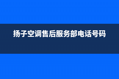 扬子空调售后服务电话官方(扬子空调售后服务部电话号码)