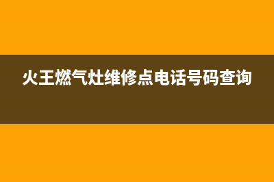 火王灶具售后电话/售后服务网点24小时2023已更新（今日/资讯）(火王燃气灶维修点电话号码查询)