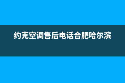 约克空调售后电话24小时人工电话(约克空调售后电话合肥哈尔滨)