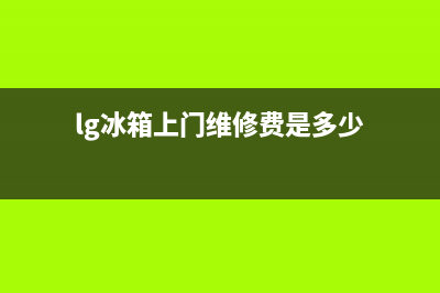 LG冰箱上门服务电话号码(lg冰箱上门维修费是多少)