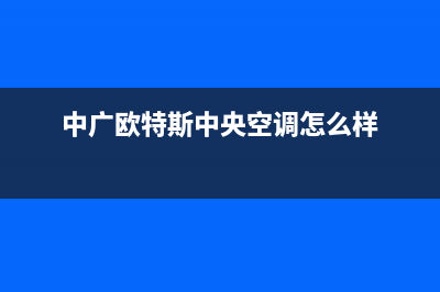 中广欧特斯中央空调全国统一服务热线(中广欧特斯中央空调怎么样)