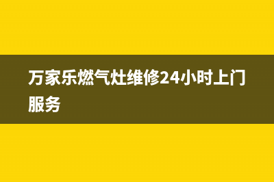 万家乐燃气灶维修点/售后电话多少2023已更新(400/更新)(万家乐燃气灶维修24小时上门服务)