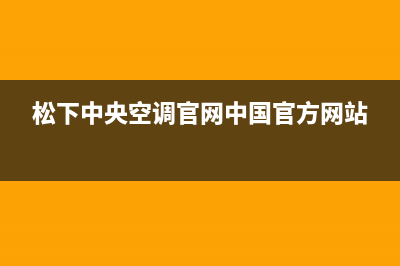 松下中央空调官方网站电话(松下中央空调官网中国官方网站)