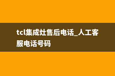 TCL集成灶售后电话24小时人工电话|售后电话号码是多少(今日(tcl集成灶售后电话 人工客服电话号码)