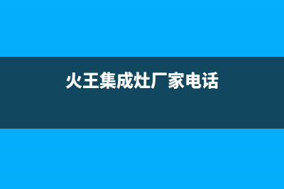 火王集成灶厂家统一客服服务预约电话|售后24小时人工客服务电话2023已更新（最新(火王集成灶厂家电话)