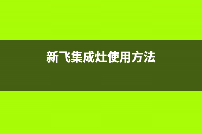 新飞集成灶维修电话号码/网点电话已更新(新飞集成灶使用方法)