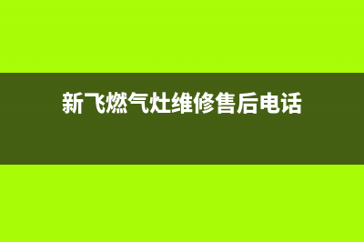 新飞燃气灶维修中心电话/统一售后客服400热线2023已更新(400/更新)(新飞燃气灶维修售后电话)