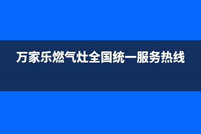 万家乐燃气灶全国统一服务热线/全国统一厂家24小时上门维修服务电话2023已更新(网点/更新)(万家乐燃气灶全国统一服务热线)