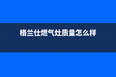 格兰仕燃气灶服务中心电话/售后24小时附近上门维修2023已更新(总部/更新)(格兰仕燃气灶质量怎么样)