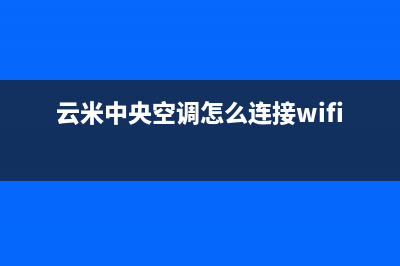 云米中央空调全国免费服务电话(云米中央空调怎么连接wifi)