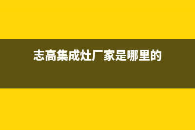 志高集成灶厂家维修售后服务网点|全国统一维修预约服务热线(志高集成灶厂家是哪里的)